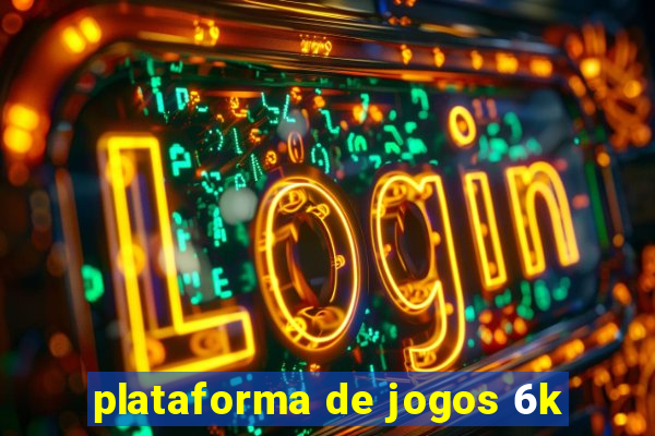 plataforma de jogos 6k